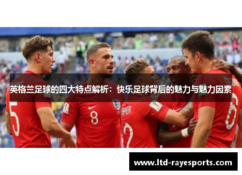 英格兰足球的四大特点解析：快乐足球背后的魅力与魅力因素