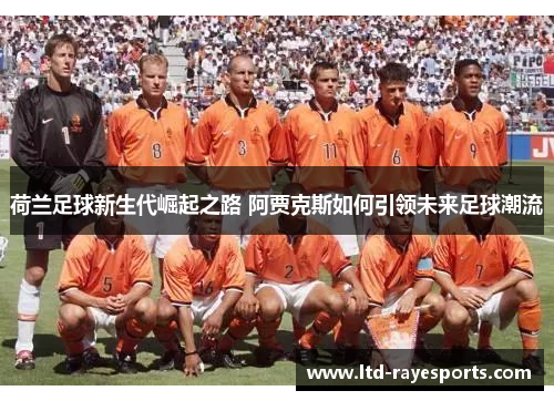 荷兰足球新生代崛起之路 阿贾克斯如何引领未来足球潮流