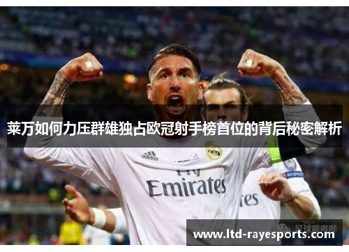 莱万如何力压群雄独占欧冠射手榜首位的背后秘密解析