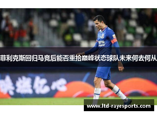 菲利克斯回归马竞后能否重拾巅峰状态球队未来何去何从