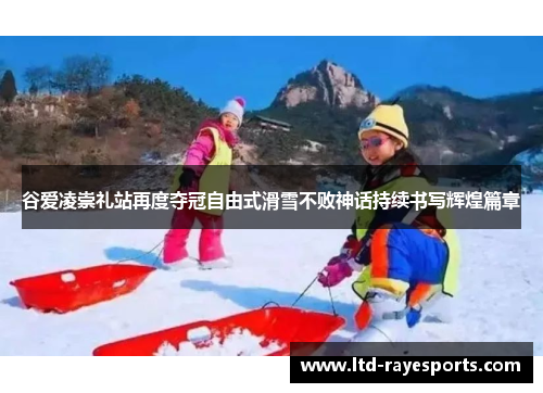 谷爱凌崇礼站再度夺冠自由式滑雪不败神话持续书写辉煌篇章