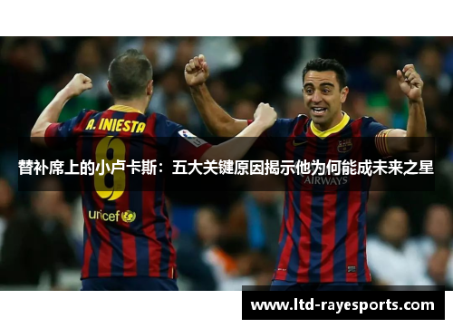 替补席上的小卢卡斯：五大关键原因揭示他为何能成未来之星