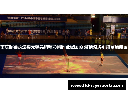 重庆铜梁龙逆袭无锡吴钩精彩瞬间全程回顾 激情对决引爆赛场氛围