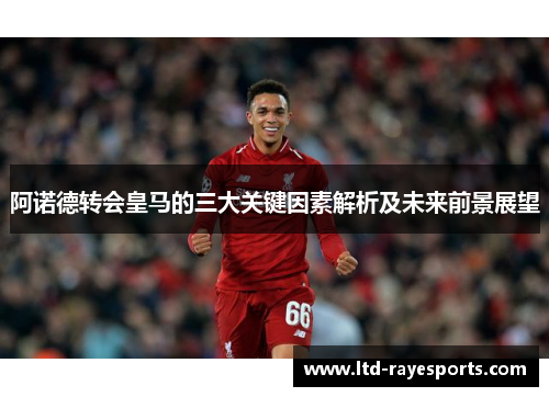 阿诺德转会皇马的三大关键因素解析及未来前景展望