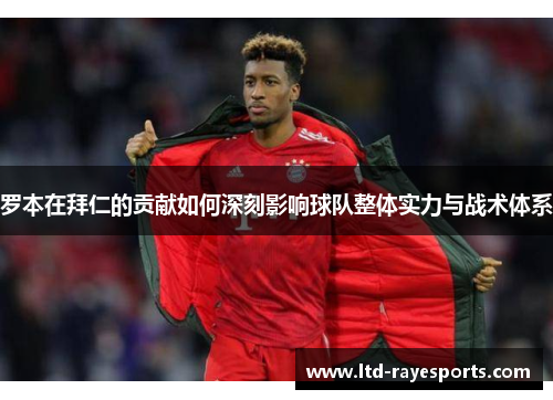 罗本在拜仁的贡献如何深刻影响球队整体实力与战术体系