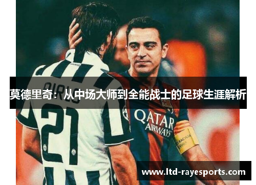 莫德里奇:从中场大师到全能战士的足球生涯解析 莫德里奇:从中场大师到全能战士的足球生涯解析