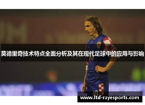 莫德里奇技术特点全面分析及其在现代足球中的应用与影响