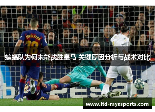 蝙蝠队为何未能战胜皇马 关键原因分析与战术对比 蝙蝠队为何未能战胜皇马 关键原因分析与战术对比