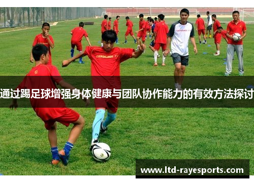 通过踢足球增强身体健康与团队协作能力的有效方法探讨