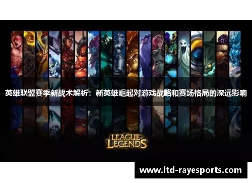 英雄联盟赛季新战术解析:新英雄崛起对游戏战略和赛场格局的深远影响 英雄联盟赛季新战术解析:新英雄崛起对游戏战略和赛场格局的深远影响