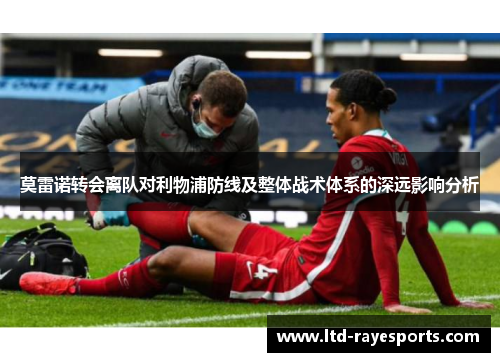 莫雷诺转会离队对利物浦防线及整体战术体系的深远影响分析