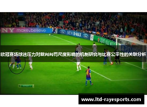 欧冠赛场球迷压力对裁判判罚尺度影响的机制研究与比赛公平性的关联分析 欧冠赛场球迷压力对裁判判罚尺度影响的机制研究与比赛公平性的关联分析