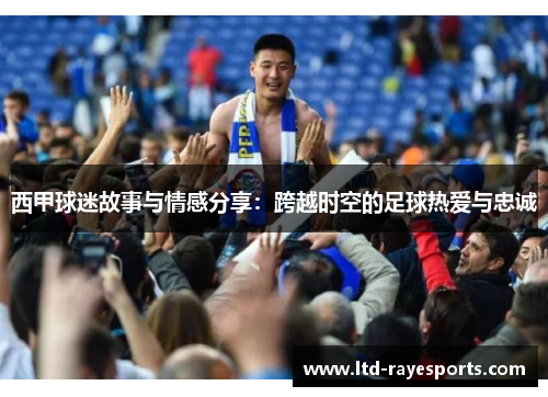西甲球迷故事与情感分享：跨越时空的足球热爱与忠诚