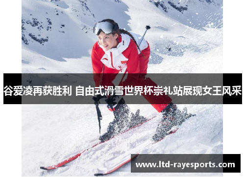 谷爱凌再获胜利 自由式滑雪世界杯崇礼站展现女王风采 谷爱凌再获胜利 自由式滑雪世界杯崇礼站展现女王风采