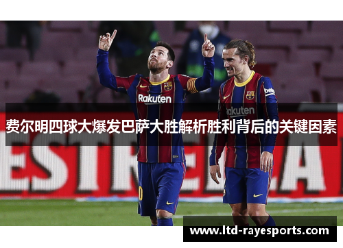 费尔明四球大爆发巴萨大胜解析胜利背后的关键因素 费尔明四球大爆发巴萨大胜解析胜利背后的关键因素
