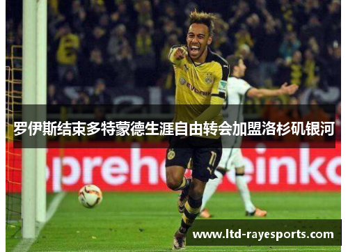 罗伊斯结束多特蒙德生涯自由转会加盟洛杉矶银河