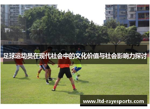 足球运动员在现代社会中的文化价值与社会影响力探讨