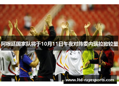 阿根廷国家队将于10月11日午夜对阵委内瑞拉掀较量