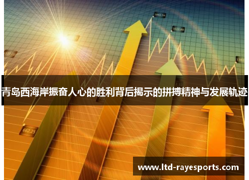 青岛西海岸振奋人心的胜利背后揭示的拼搏精神与发展轨迹