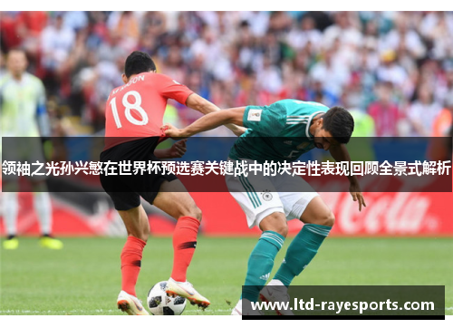 领袖之光孙兴慜在世界杯预选赛关键战中的决定性表现回顾全景式解析 领袖之光孙兴慜在世界杯预选赛关键战中的决定性表现回顾全景式解析